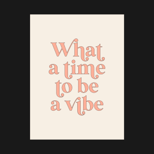 what a time to be a vibe T-Shirt