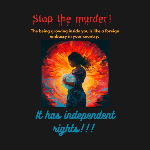 Stop the murder! The being growing inside you is like a foreign embassy in your country. It has independent rights! by St01k@