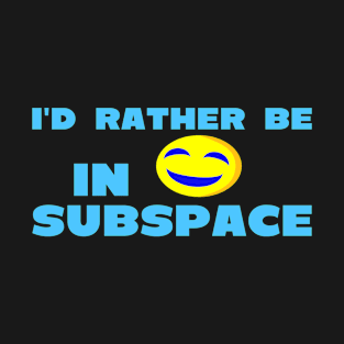 I'd Rather Be In Subspace Ver. 2 T-Shirt