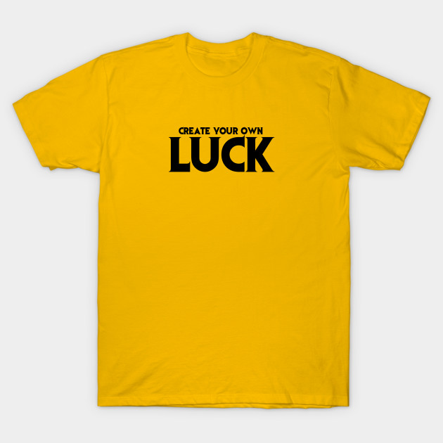 create your own luck entrepreneurship quote t shirt teepublic create your shirt