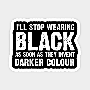 I'll Stop Wearing Black When They Invent A Darker Colour Magnet