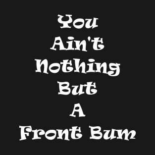 You Ain't Nothing But A Front Bum T-Shirt