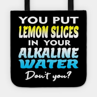 You Put Lemon Slices In Your Alkaline Water Don't You Humor Tote