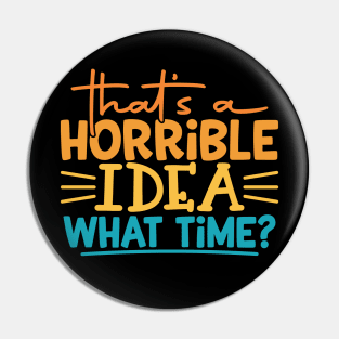 That's a Horrible Idea, What Time? Pin