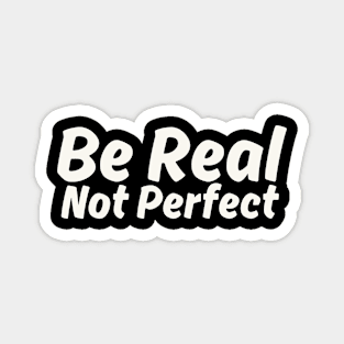 Be Real Not Perfect Magnet