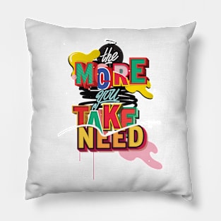 The More you TAKE, The More you NEED Pillow