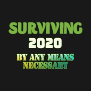 Surviving 2020, by any means necessary T-Shirt