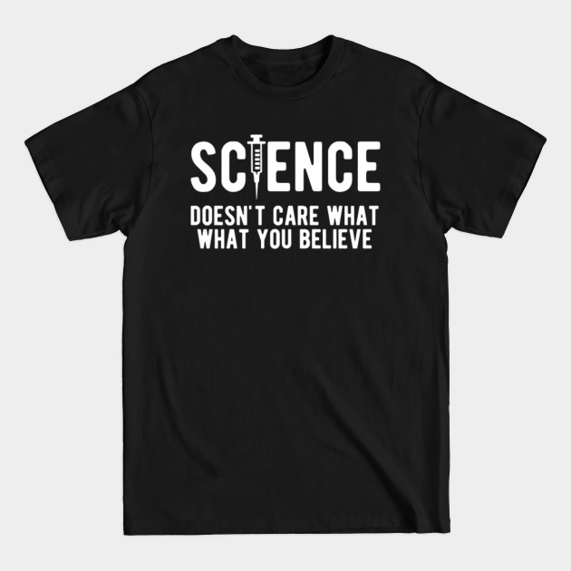 Science doesn't care what you believe - Science Doesnt Care What You Believe - T-Shirt Science doesn't care what you believe - Science Doesnt Care What You Believe - T-Shirt