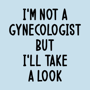 I'm Not a Gynecologist but I'll Take a Look T-Shirt