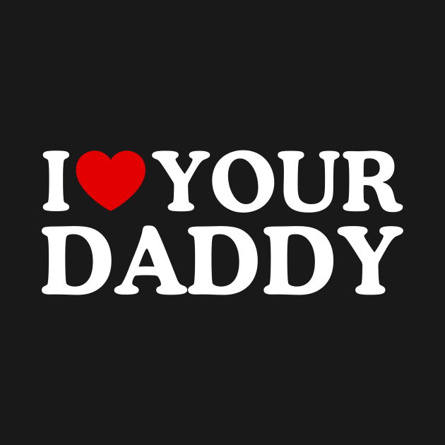 I LOVE YOUR DADDY by WeLoveLove
