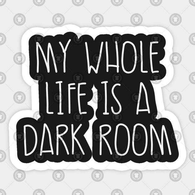 My Whole Life Is A Dark Room