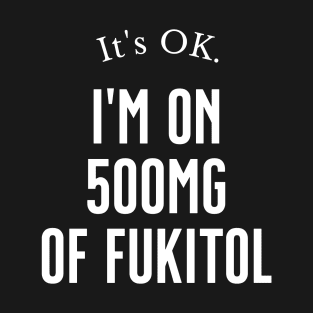 It's Ok. I'm On 500mg Of Fukitol T-Shirt