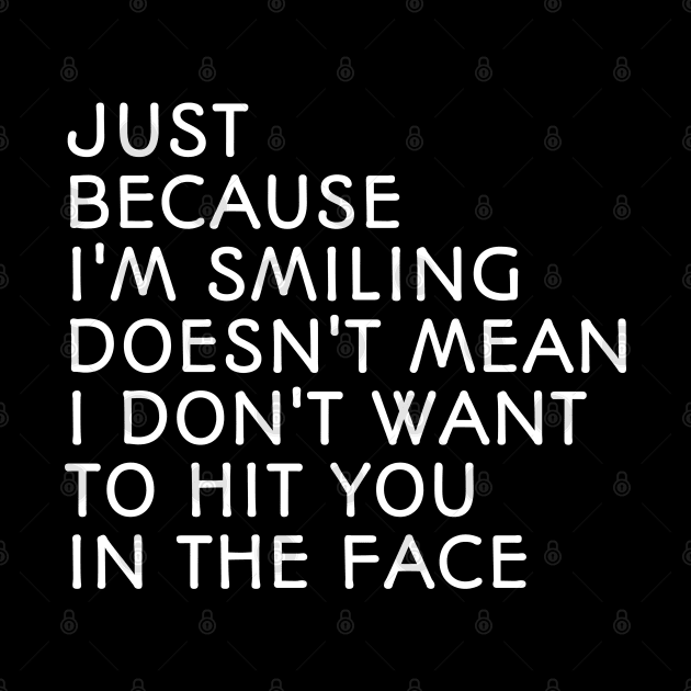 Just Because I'm Smiling Doesn't Mean I Don't Want To Hit You In The Face - Funny Sayings by Textee Store