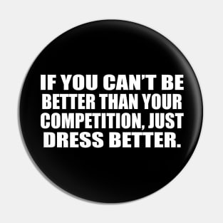 If you can’t be better than your competition, just dress better Pin