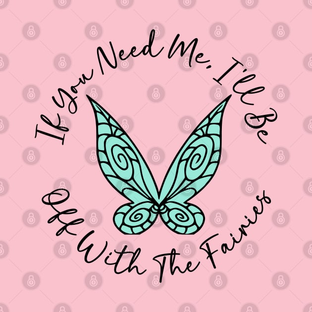 If You Need Me, I'll Be Off With The Fairies by KayBee Gift Shop