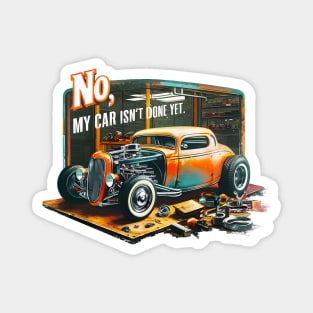 No, My car isn't done yet funny Auto Enthusiast tee 9 Magnet