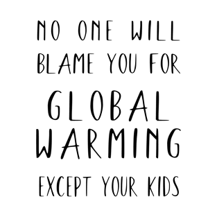 Global Warming ( your kids will blame you ) T-Shirt