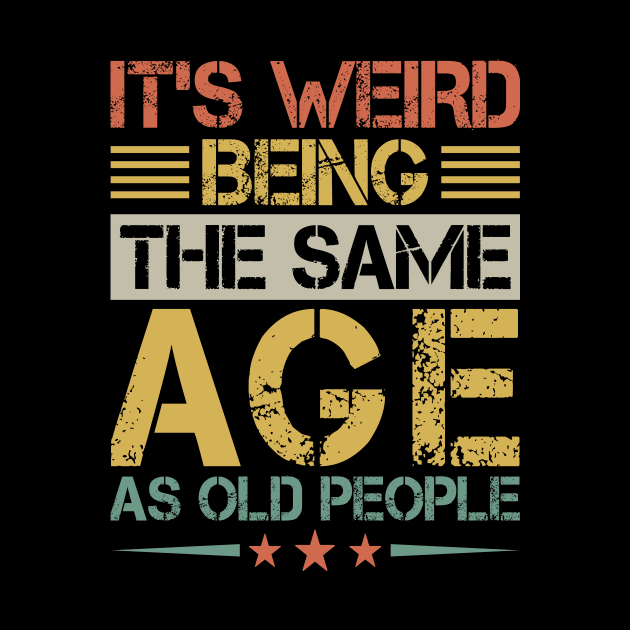 It's weird Being the same age as old People by Design Voyage