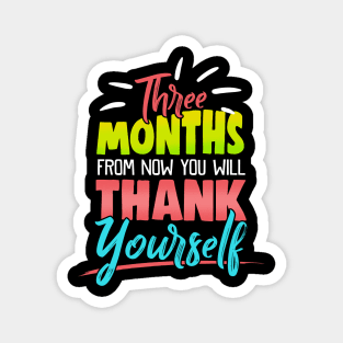 Cute Three Months From Now You Will Thank Yourself Magnet