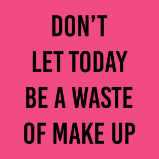 don't waste makeup T-Shirt