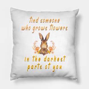 find someone who grows flowers in the darkest parts of you Pillow