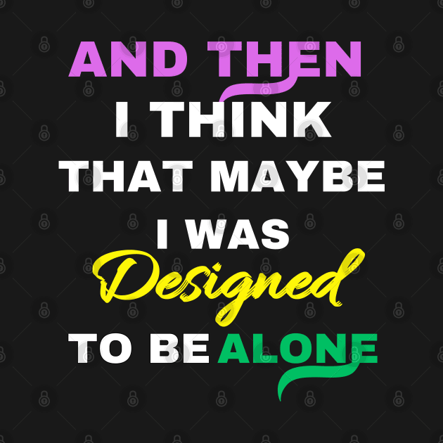 And Then I think That Maybe I was Designed To Be Alone by twitaadesign