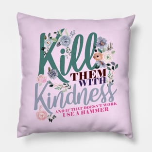 Kill Them WIth Kindness And If That Doesn't Work Use A Hammer Pillow