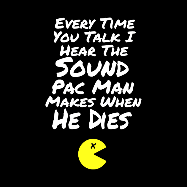 B99 Quote - Every Time You Talk I Hear the Sound Pac Man Makes When He Dies by ballhard