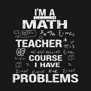 I'm A Math Teacher Of Course I Have Problems T-Shirt