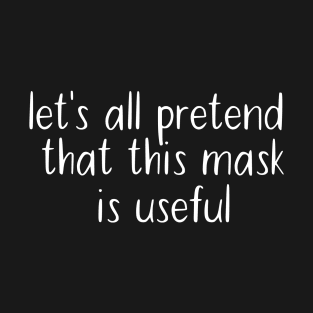 Let's All Pretend That This Mask Is Useful T-Shirt