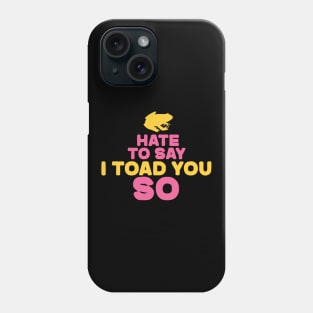 Hate To Say I Toad You So Phone Case