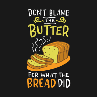 Don't Blame The Butter For What The Bread Did T-Shirt