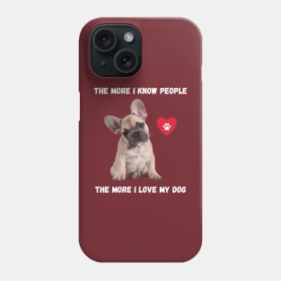The More I Know People, The More I Love My Frenchie Phone Case