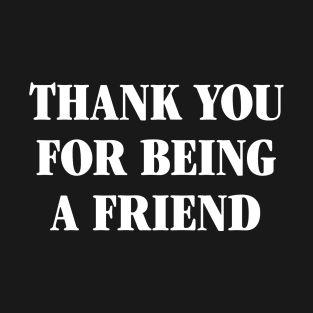 Thank You For Being A Friend - white type T-Shirt