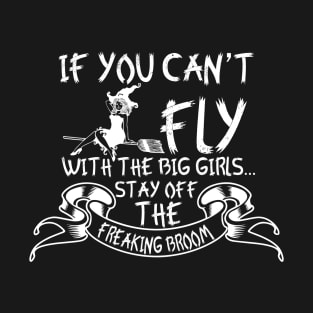 If You Can't Fly With The Big Girls Stay Off The Freaking Broom T-Shirt