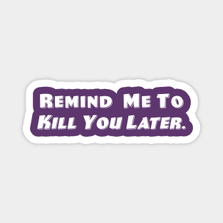 Remind Me To Kill You Later. Magnet