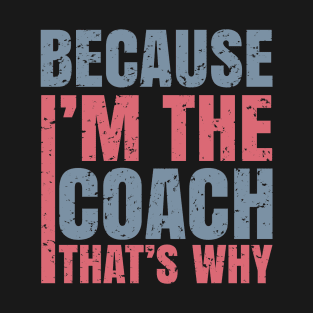 because i'm the coach that's why T-Shirt