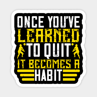 Once You've Learned To Quit, It Becomes A Habit Magnet