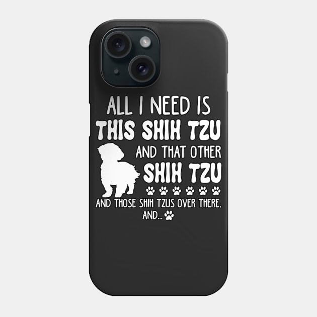 All I Need Is This Shih Tzu _ That Other Shih Tzu Phone Case by TeeLovely