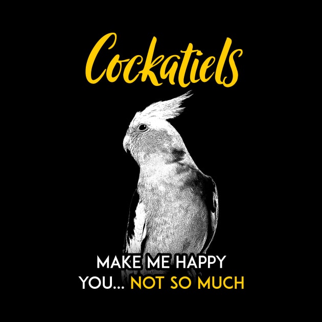 Cockatiel make me happy you not so much by BirdNerd