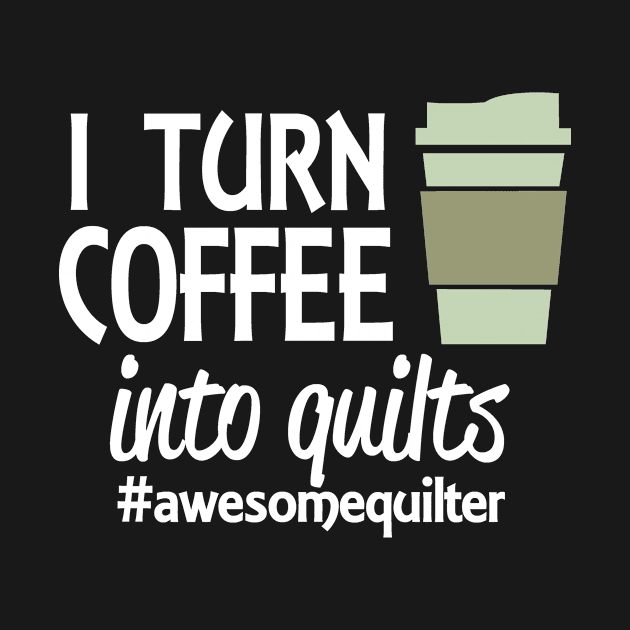 I Turn Coffee Into Quilts by jerranne