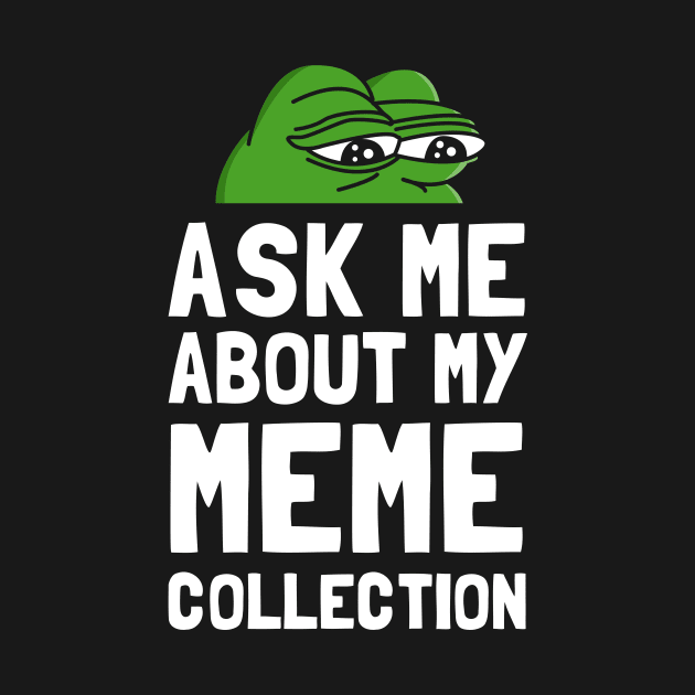 Ask Me About My Meme Collection by dumbshirts