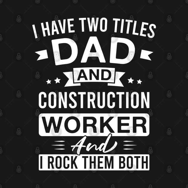 I Have Two Titles Dad and Construction Worker and I Rock Them Both - Construction Workers Father's Day by FOZClothing