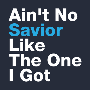 Ain't No Savior Like The One I Got T-Shirt