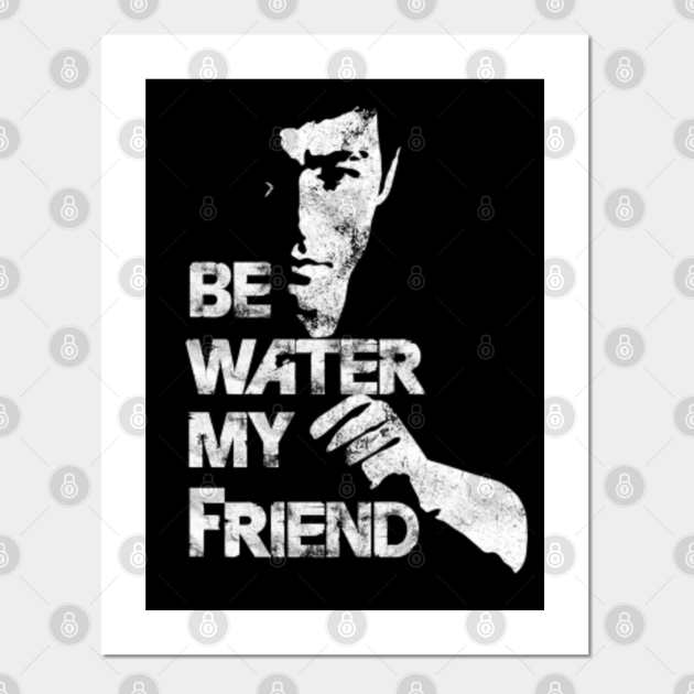 Be water my friend - Bruce Lee. - Bruce Lee - Posters and Art Prints |  TeePublic