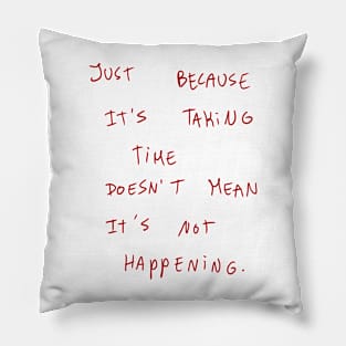 Just because It’s Taking Time Doesn’t Mean It’s Not Happening Pillow
