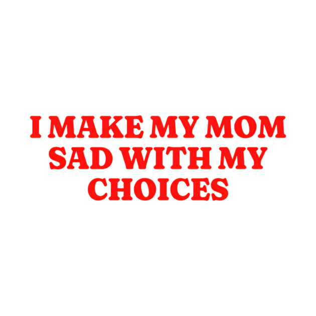 I Make My Mom Sad With My Choices, Funny Meme Shirt, Oddly Specific Shirt, Funny Daughter Shirt, Y2K Meme Shirt, Parody Shirt, Funny Gift by L3GENDS