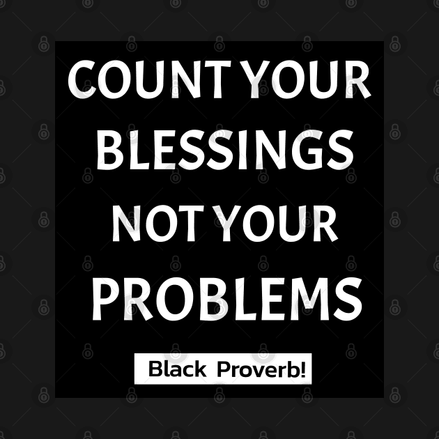 Count Your Blessings Not Your Problems by Black Expressions