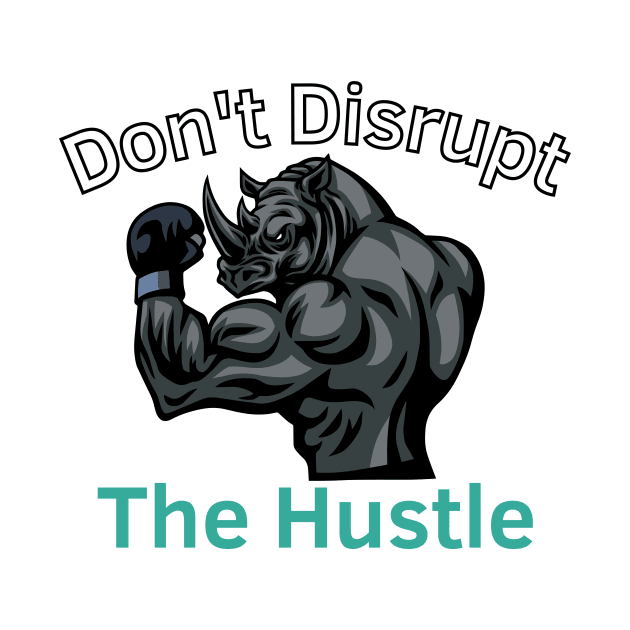 Don't Disrupt The Hustle by Statement-Designs