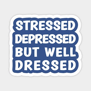 Stressed Depressed But Well Dressed Magnet